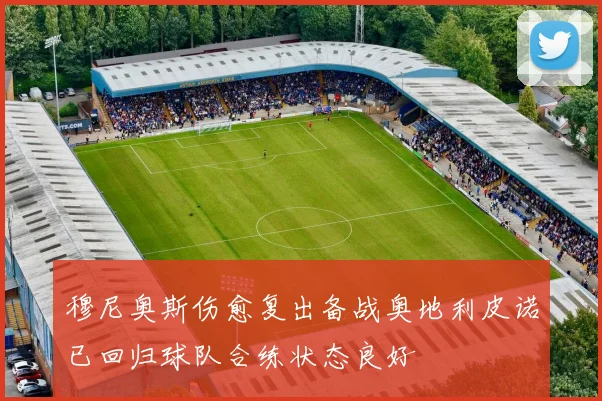 穆尼奥斯伤愈复出备战奥地利皮诺已回归球队合练状态良好