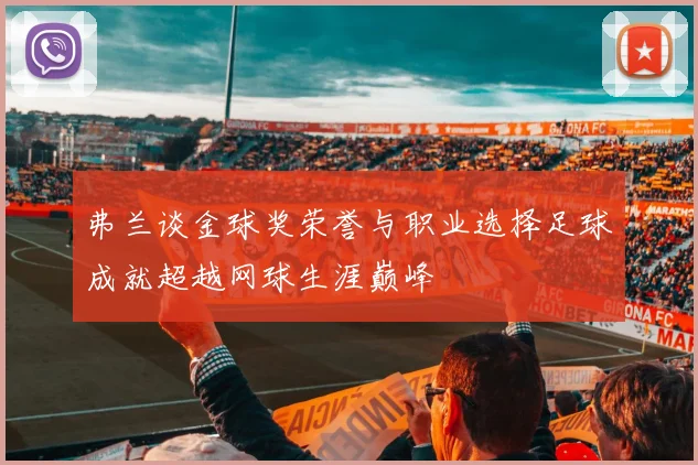 弗兰谈金球奖荣誉与职业选择足球成就超越网球生涯巅峰