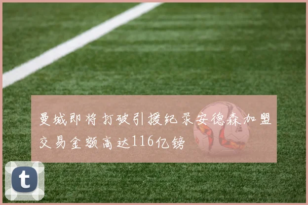 曼城即将打破引援纪录安德森加盟交易金额高达116亿镑