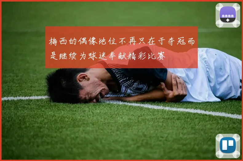 梅西的偶像地位不再只在于夺冠而是继续为球迷奉献精彩比赛