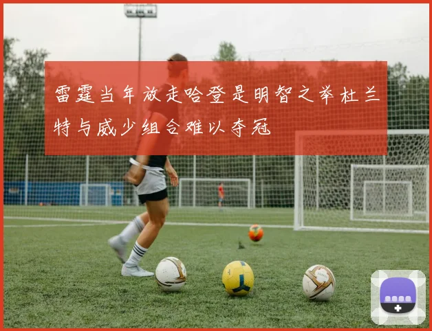 雷霆当年放走哈登是明智之举杜兰特与威少组合难以夺冠