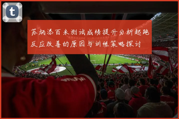 苏炳添百米测试成绩提升分析起跑反应改善的原因与训练策略探讨
