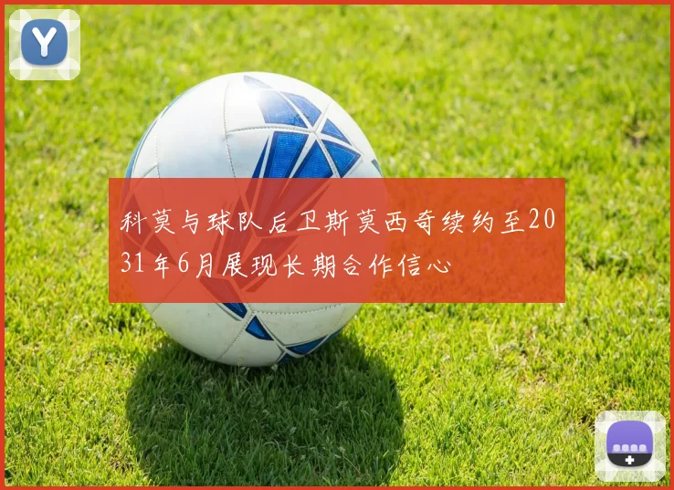 科莫与球队后卫斯莫西奇续约至2031年6月展现长期合作信心